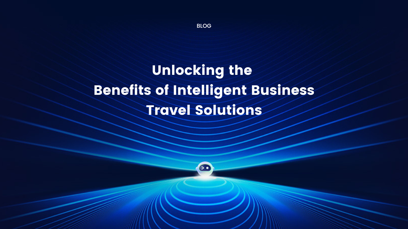 Unlocking the Benefits of Intelligent Business Travel Solutions